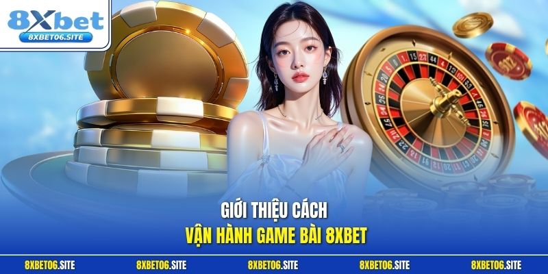 Giới thiệu cách vận hành game bài 8xbet