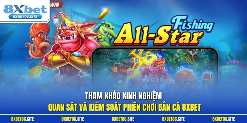 Tham khảo kinh nghiệm quan sát và kiểm soát phiên chơi bắn cá 8xbet